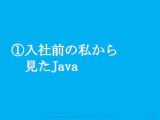 Copyright © Acroquest Technology Co., Ltd. All rights reserved.
①入社前の私から
見たJava
10
 