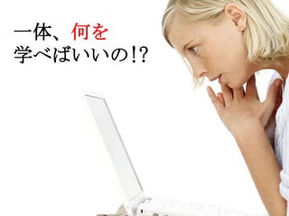 14
一体、何を
学べばいいの!?
 