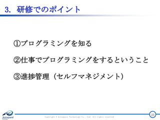 3. 研修でのポイント
Copyright © Acroquest Technology Co., Ltd. All rights reserved.
25
①プログラミングを知る
②仕事でプログラミングをするということ
③進捗管理（セルフマネジメント）
 