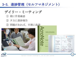 3-3. 進捗管理（セルフマネジメント）
Copyright © Acroquest Technology Co., Ltd. All rights reserved.
34
デイリー・ミーティング
① 朝に作業確認
② 夕方に進捗報告
③ 問題があれば、早期に改善
 