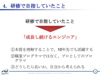 4. 研修で目指していたこと
Copyright © Acroquest Technology Co., Ltd. All rights reserved.
36
①本質を理解することで、10年先でも活躍する
②職業プログラマではなく、プロとしてのプロ
グラマ
③どうしたら良いか、自分から考えられる
研修で目指していたこと
「成長し続けるエンジニア」
 