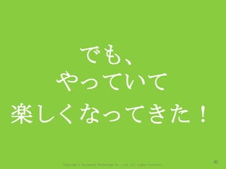 Copyright © Acroquest Technology Co., Ltd. All rights reserved.
41
でも、
やっていて
楽しくなってきた！
 