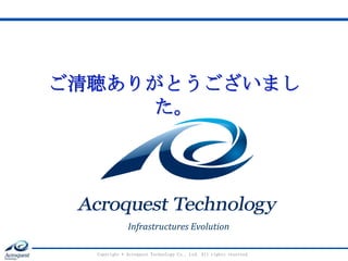 ご清聴ありがとうございまし
た。
Copyright © Acroquest Technology Co., Ltd. All rights reserved.
Infrastructures Evolution
 