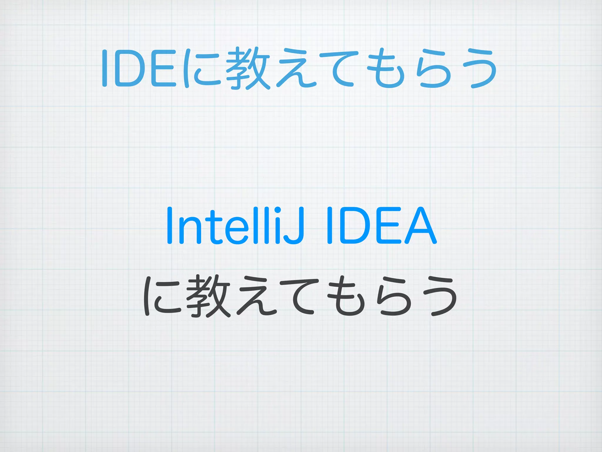 IDEに教えてもらう
IntelliJ IDEA
に教えてもらう
 