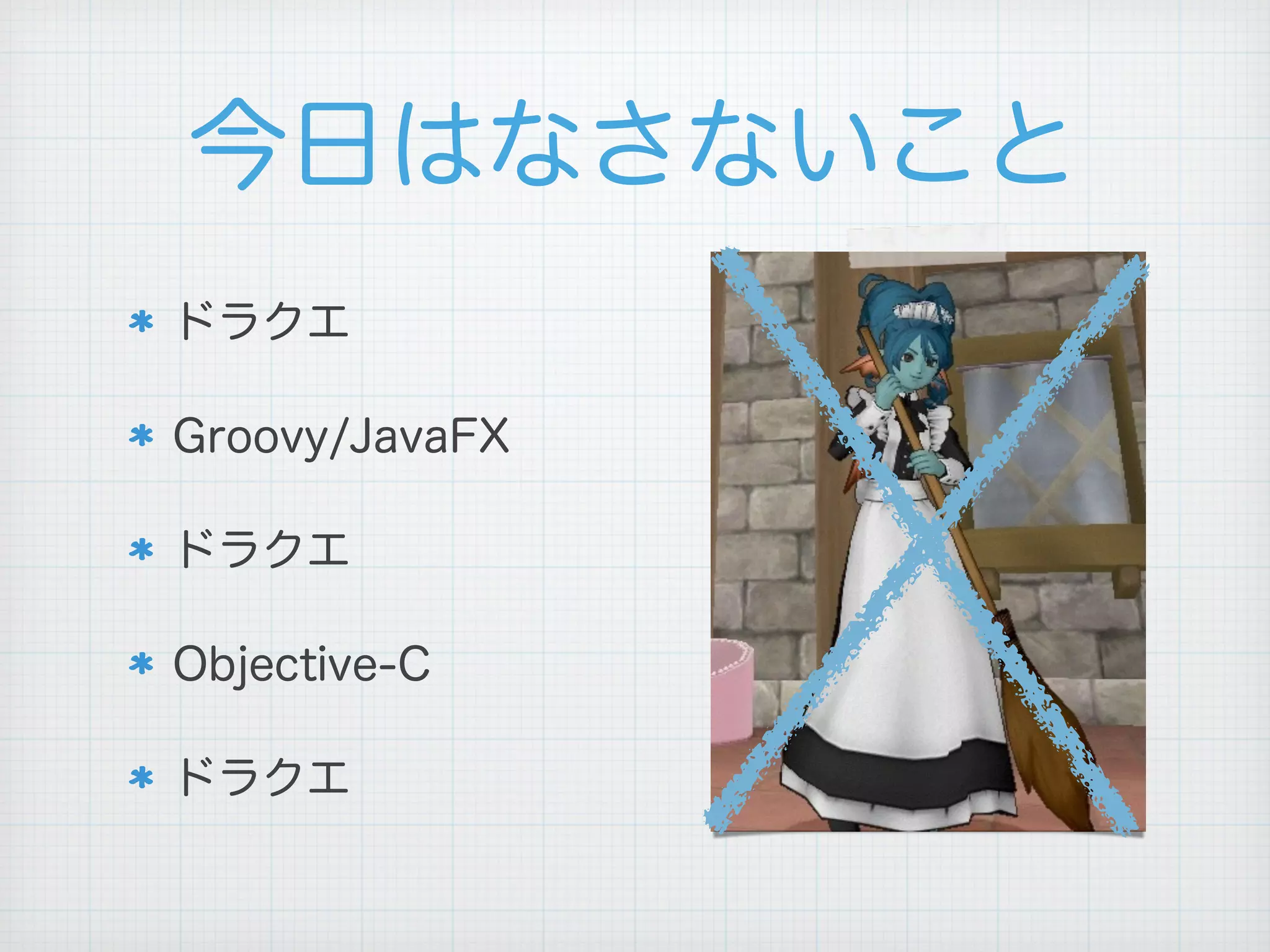 今日はなさないこと
ドラクエ
Groovy/JavaFX
ドラクエ
Objective-C
ドラクエ
 