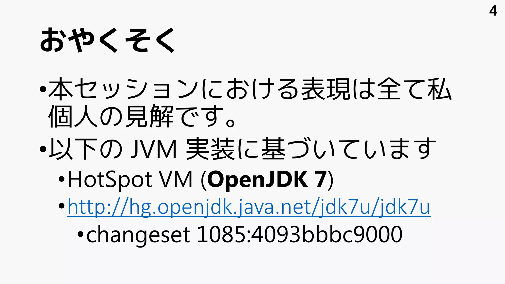 おやくそく
•本セッションにおける表現は全て私
個人の見解です。
•以下の JVM 実装に基づいています
•HotSpot VM (OpenJDK 7)
•http://hg.openjdk.java.net/jdk7u/jdk7u
•changeset 1085:4093bbbc9000
4
 