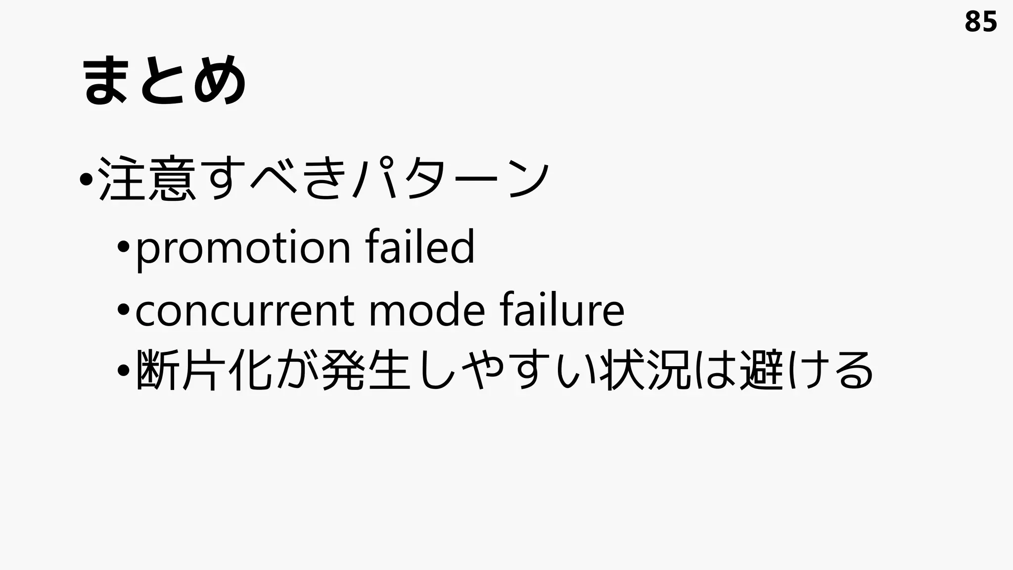 まとめ
•注意すべきパターン
•promotion failed
•concurrent mode failure
•断片化が発生しやすい状況は避ける
85
 