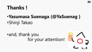 Thanks !
•Yasumasa Suenaga (@YaSuenag )
•Shinji Takao
•and, thank you
for your attention!
88
 