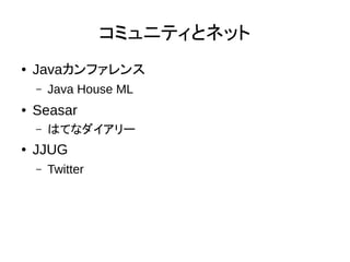 コミュニティとネット
● Javaカンファレンス
– Java House ML
● Seasar
– はてなダイアリー
● JJUG
– Twitter
 