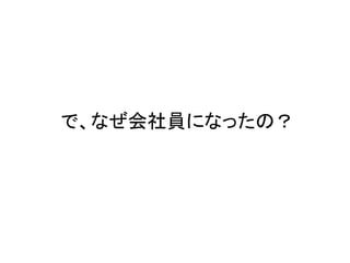 で、なぜ会社員になったの？
 