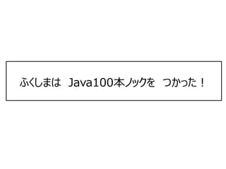 ふくしまは　Java100本ノックを　つかった！
 