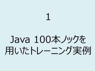 1
Java 100本ノックを
用いたトレーニング実例
 