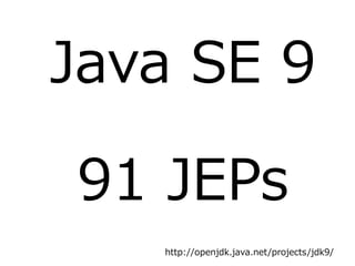 Java SE 9
91 JEPs
http://openjdk.java.net/projects/jdk9/
 