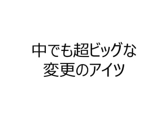 中でも超ビッグな
変更のアイツ
 
