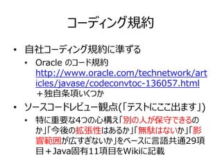 コーディング規約
• 自社コーディング規約に準ずる
• Oracle のコード規約
http://www.oracle.com/technetwork/art
icles/javase/codeconvtoc-136057.html
＋独自条項...