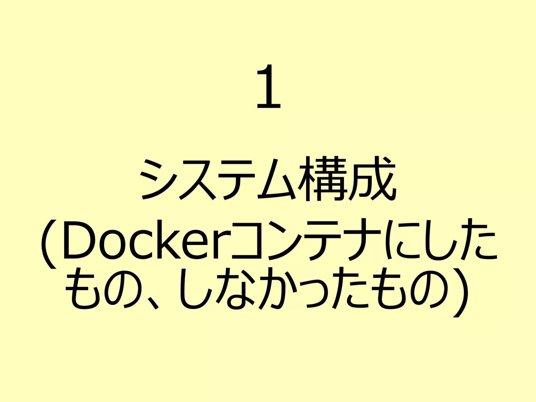 １
システム構成
(Dockerコンテナにした
もの、しなかったもの)
 