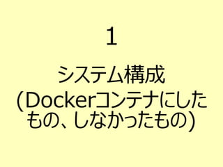 １
システム構成
(Dockerコンテナにした
もの、しなかったもの)
 