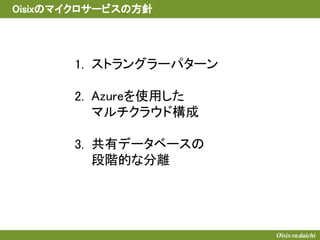 Oisixのマイクロサービスの方針
ストラングラーパターン
Azureを使用した
マルチクラウド構成
共有データベースの
段階的な分離
1.
2.
3.
 