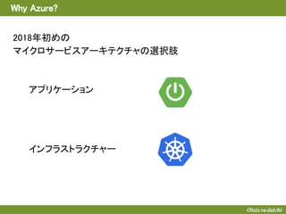 Why Azure?
2018年初めの
マイクロサービスアーキテクチャの選択肢
アプリケーション
インフラストラクチャー
 