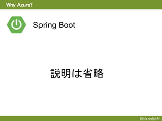 Why Azure?
説明は省略
Spring Boot
 