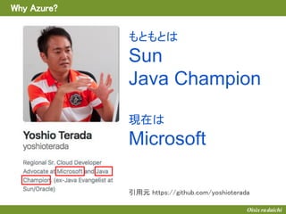 Why Azure?
引用元 https://github.com/yoshioterada
もともとは
Sun
Java Champion
現在は
Microsoft
 