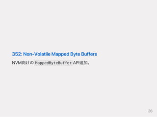352:Non‑VolatileMappedByteBuffers
NVM向けの MappedByteBuffer API追加。
28
 