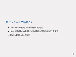 本セッションで話すこと
Java13から利用できる機能と変更点
Java14以降から利用できる可能性がある機能と変更点
OpenJDKForksの動向
3
 