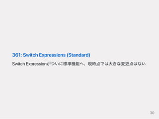 361:SwitchExpressions(Standard)
SwitchExpressionがついに標準機能へ、現時点では大きな変更点はない
30
 