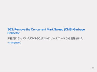 363:RemovetheConcurrentMarkSweep(CMS)Garbage
Collector
非推奨になっていたCMSGCがついにソースコードから削除された
(changeset)
31
 