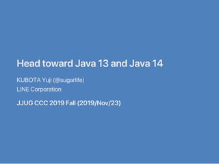 HeadtowardJava13andJava14
KUBOTAYuji(@sugarlife)
LINECorporation
JJUGCCC2019Fall(2019/Nov/23)
 
