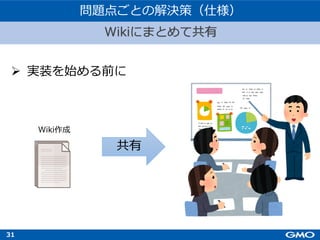 31
Ø 実装を始める前に
Wikiにまとめて共有
問題点ごとの解決策（仕様）
Wiki作成
共有
 