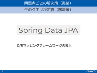 61
O/Rマッピングフレームワークの導⼊
問題点ごとの解決策（実装）
⽣のクエリが定義（解決策）
 