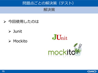 75
Ø 今回使⽤したのは
Ø Junit
Ø Mockito
解決策
問題点ごとの解決策（テスト）
 