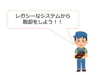 レガシーなシステムから
脱却をしよう︕︕
 