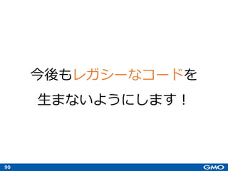 90
今後もレガシーなコードを
⽣まないようにします︕
 