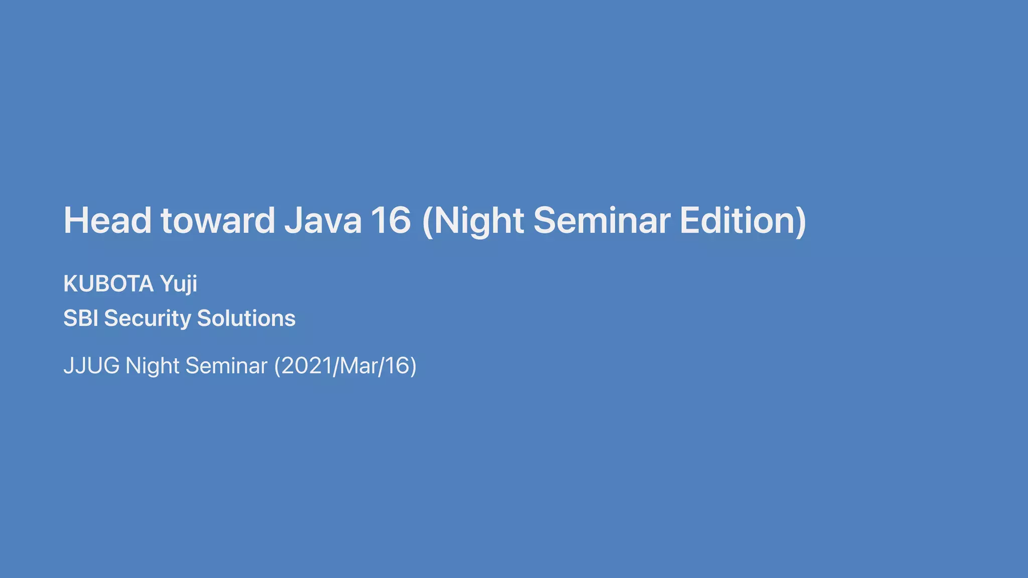 HeadtowardJava16(NightSeminarEdition)
KUBOTAYuji
SBISecuritySolutions
JJUGNightSeminar(2021/Mar/16)
 