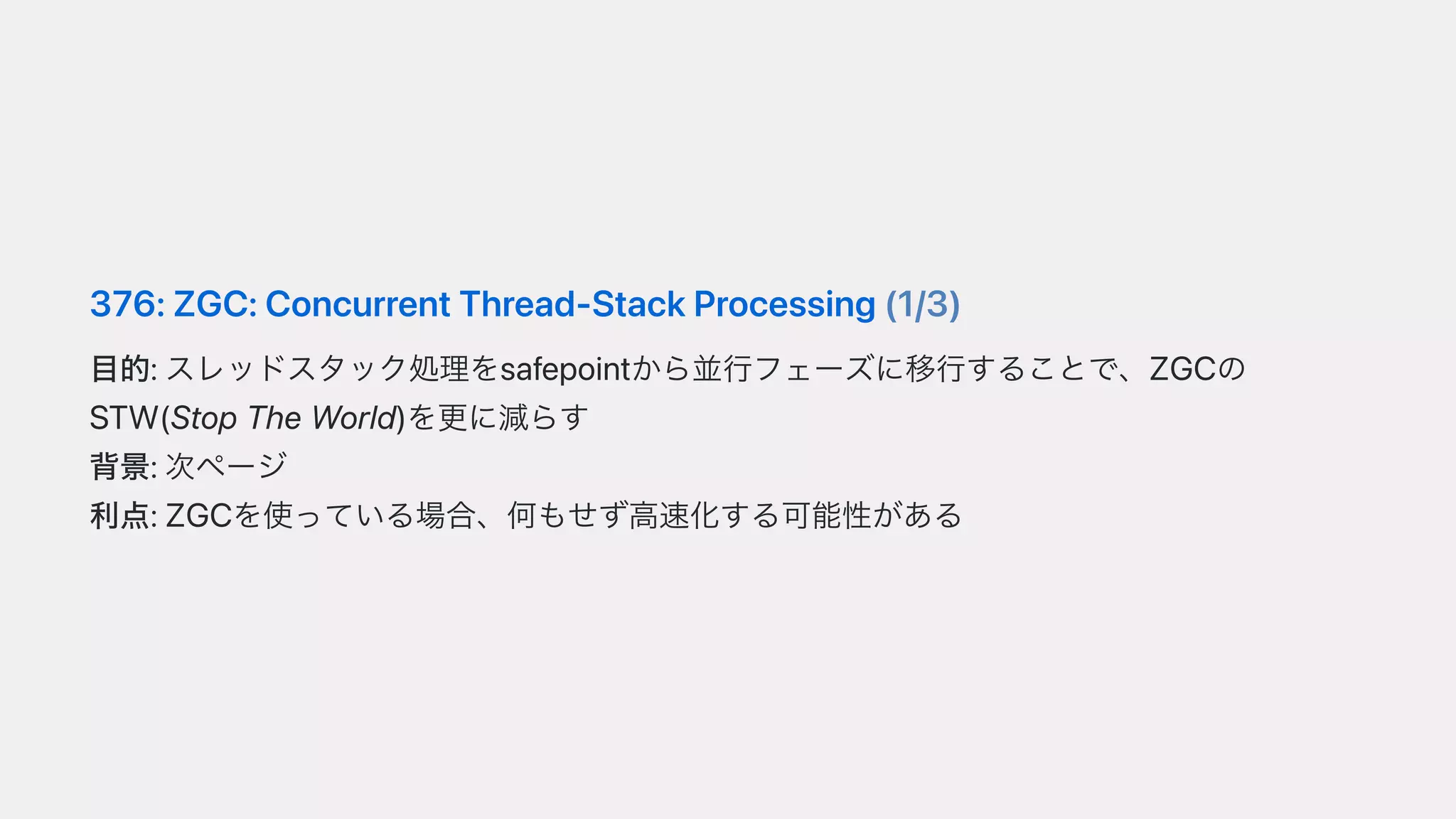 376:ZGC:ConcurrentThread-StackProcessing(1/3)
⽬的:スレッドスタック処理をsafepointから並⾏フェーズに移⾏することで、ZGCの
STW(StopTheWorld)を更に減らす
背景:次ページ
利点:ZGCを使っている場合、何もせず⾼速化する可能性がある
 