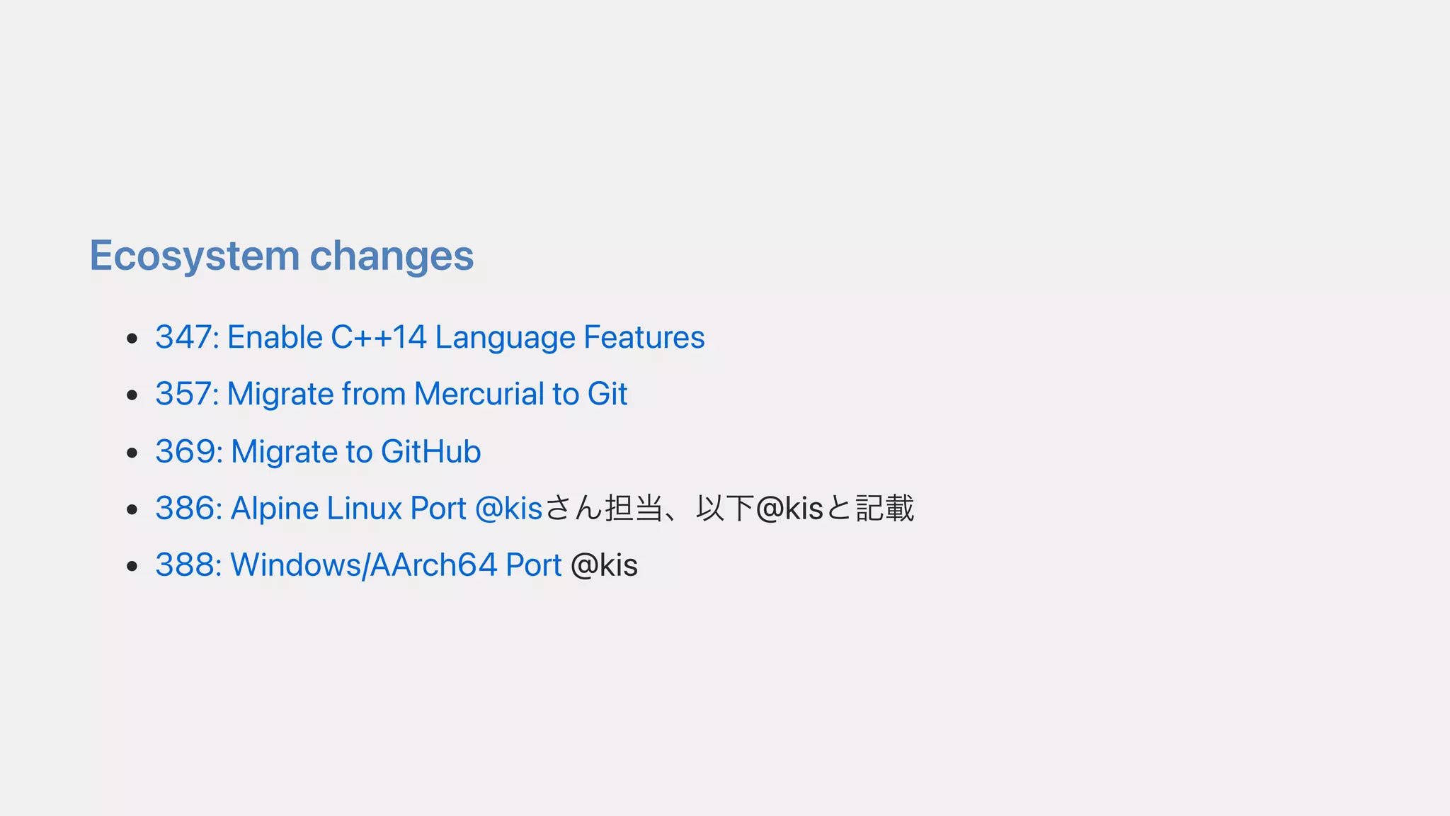 Ecosystemchanges
347:EnableC++14LanguageFeatures
357:MigratefromMercurialtoGit
369:MigratetoGitHub
386:AlpineLinuxPort@kisさん担当、以下@kisと記載
388:Windows/AArch64Port@kis
 