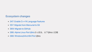 Ecosystemchanges
347:EnableC++14LanguageFeatures
357:MigratefromMercurialtoGit
369:MigratetoGitHub
386:AlpineLinuxPort@kisさん担当、以下@kisと記載
388:Windows/AArch64Port@kis
 
