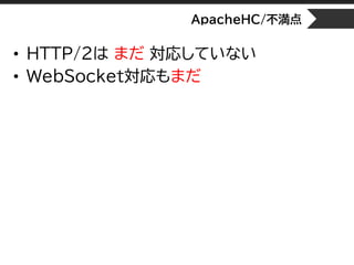 ApacheHC/不満点
• HTTP/2は まだ 対応していない
• WebSocket対応もまだ
 