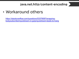 java.net.http/content-encoding
• Workaround others
https://stackoverflow.com/questions/53379087/wrapping-
bodysubscriberinputstream-in-gzipinputstream-leads-to-hang
 