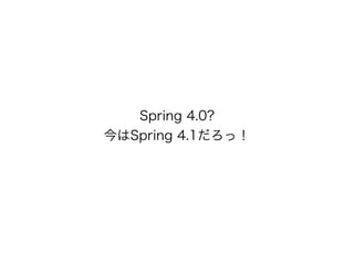Spring 4.0?
今はSpring 4.1だろっ！
 