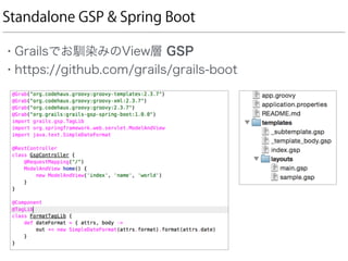 Standalone GSP & Spring Boot
• Grailsでお馴染みのView層 GSP
• https://github.com/grails/grails-boot
 