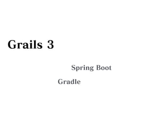 Grails 3
Spring Boot
Gradle
 