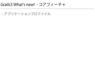 Grails3 What s new! - コアフィーチャ
• アプリケーションプロファイル
 