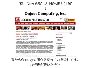 祝！New GRAILS_HOME！(4.9)
↓
Object Computing, Inc.
昔からGroovyに関心を持っている会社です。
Jeﬀ氏が昔いた会社
 