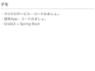 デモ
• マイクロサービス - コードみましょ。
• 通常App - コードみましょ。
• Grails3 + Spring Boot
 