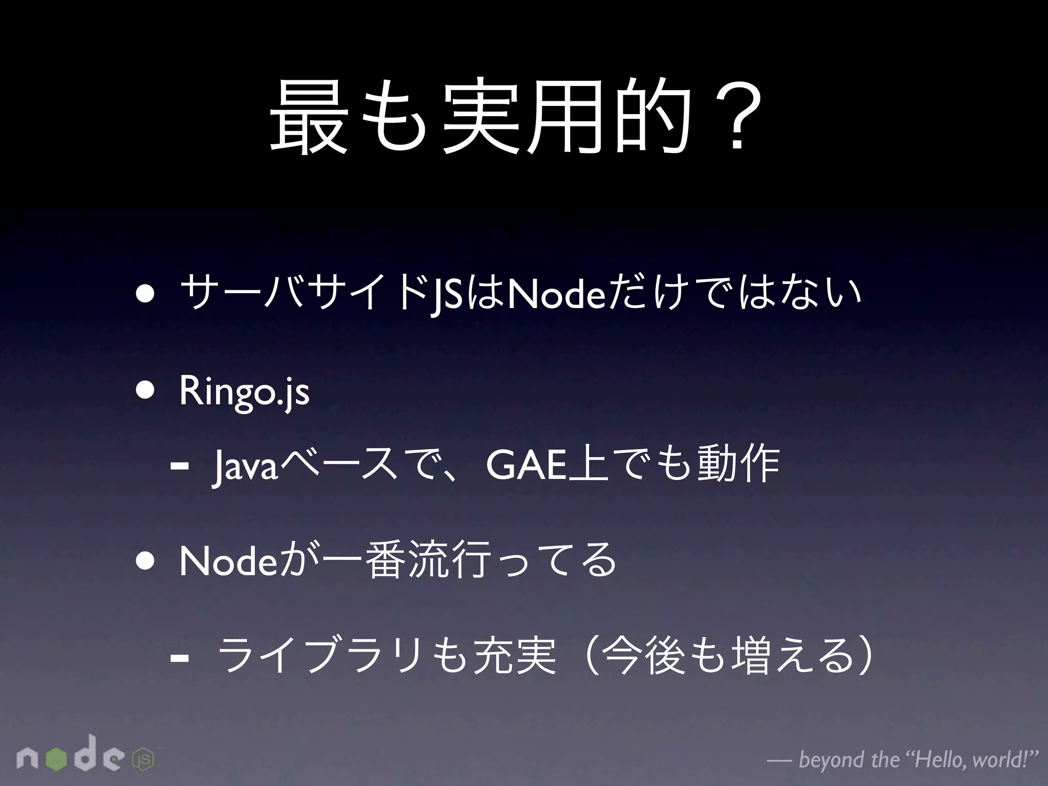•            JS   Node

• Ringo.js
  - Java          GAE

• Node
  -
                         — beyond the “Hello, world!”
 