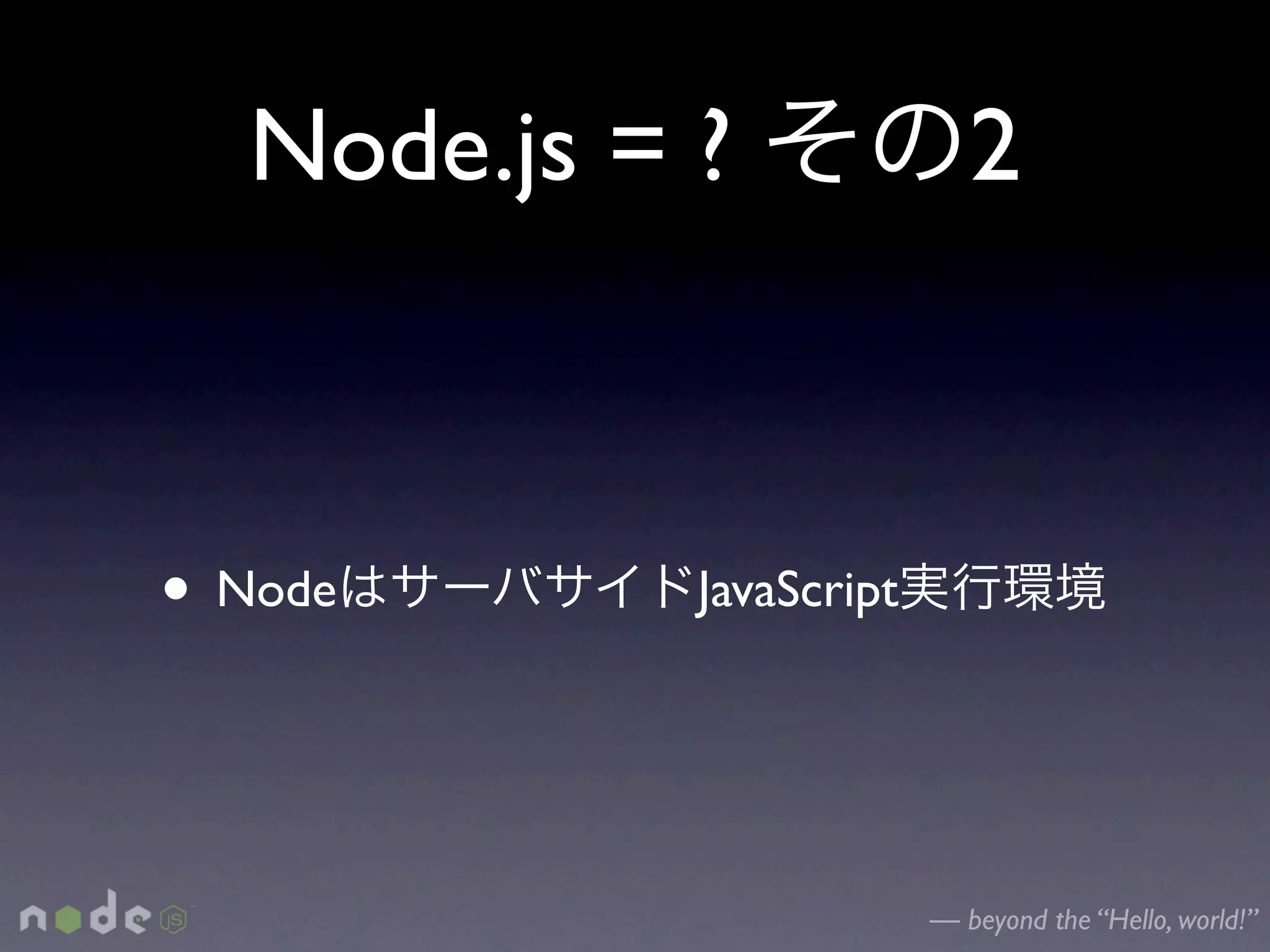Node.js = ?               2



• Node       JavaScript




                          — beyond the “Hello, world!”
 