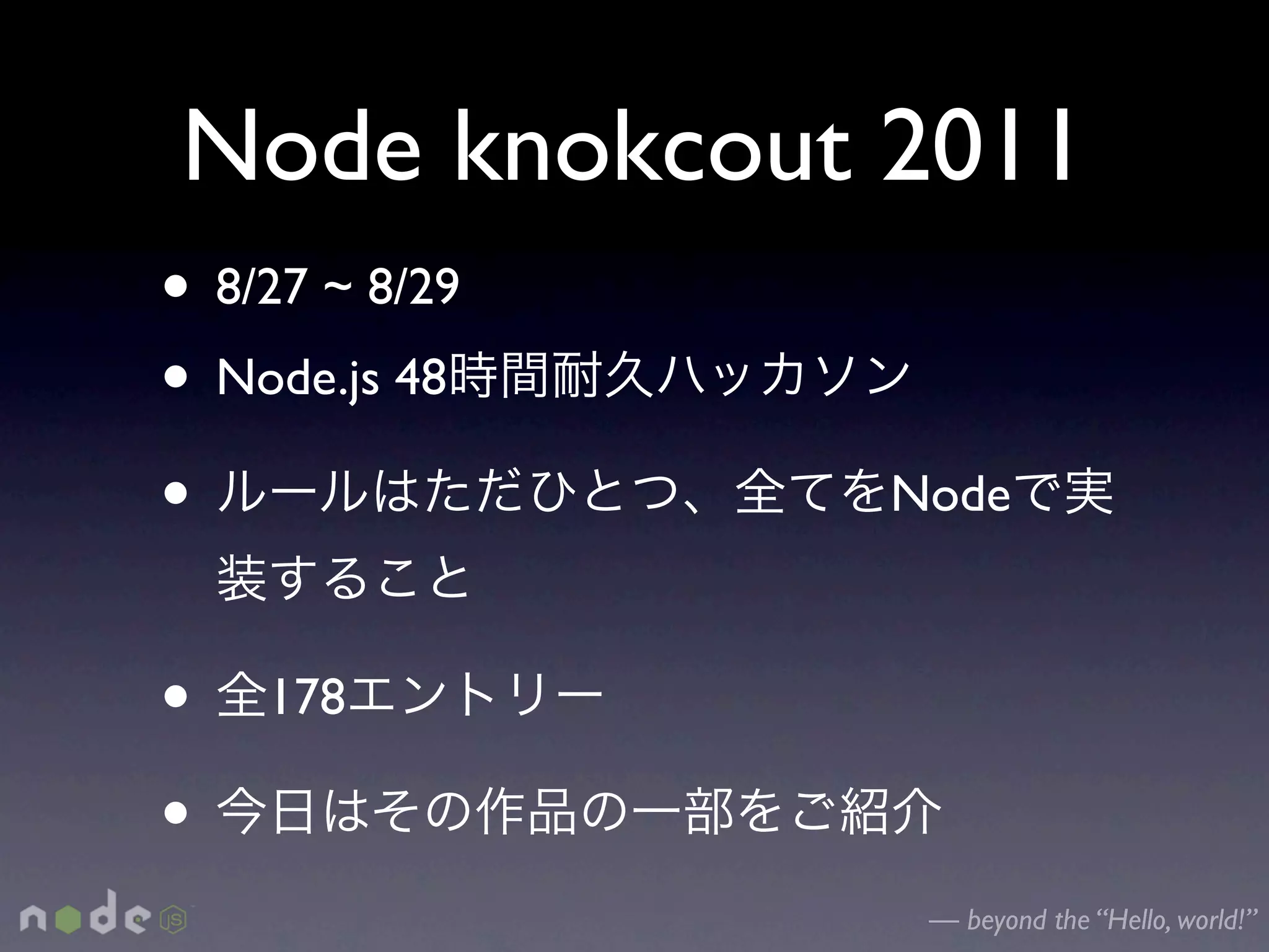 Node knokcout 2011
• 8/27 ~ 8/29
• Node.js 48
•               Node



•   178

•
                 — beyond the “Hello, world!”
 